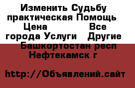 Изменить Судьбу, практическая Помощь › Цена ­ 15 000 - Все города Услуги » Другие   . Башкортостан респ.,Нефтекамск г.